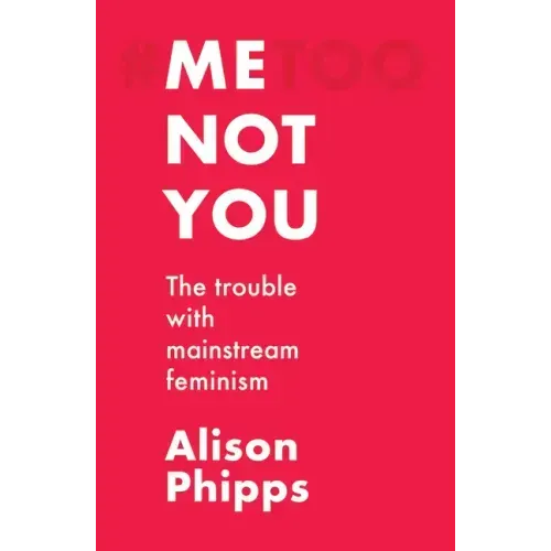 Me, Not You: The Trouble with Mainstream Feminism