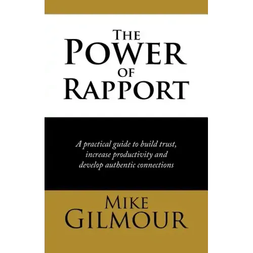 The Power of Rapport: A Practical Guide to Build Trust, Increase Productivity and Develop Authentic Connections