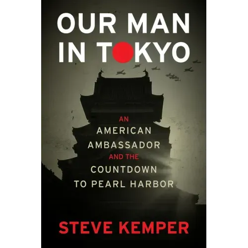 Our Man in Tokyo: An American Ambassador and the Countdown to Pearl Harbor