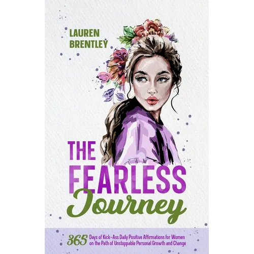 The Fearless Journey: 365 Days of Kick-Ass Daily Positive Affirmations for Women on the Path of Unstoppable Personal Growth and Change