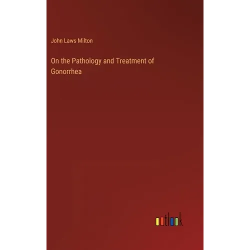 On the Pathology and Treatment of Gonorrhea
