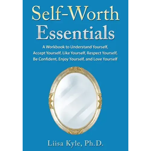 Self-Worth Essentials: A Workbook to Understand Yourself, Accept Yourself, Like Yourself, Respect Yourself, Be Confident, Enjoy Yourself, and Love You