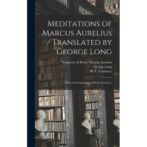 Meditations of Marcus Aurelius / Translated by George Long; With an Introduction by W. L. Courtney.