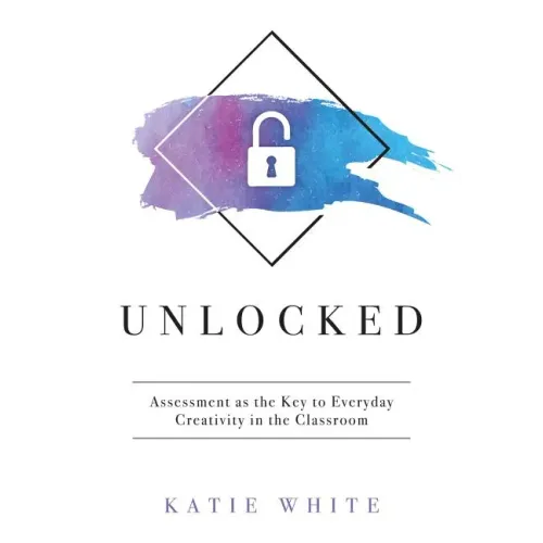 Unlocked: Assessment as the Key to Everyday Creativity in the Classroom (Teaching and Measuring Creativity and Creative Skills)