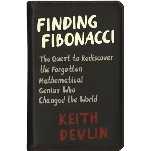 Finding Fibonacci: The Quest to Rediscover the Forgotten Mathematical Genius Who Changed the World