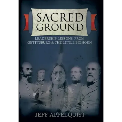 Sacred Ground: Leadership Lessons From Gettysburg & The Little Bighorn