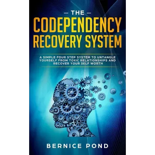 The Codependency Recovery System: A Simple Four Step System to Untangle Yourself from Toxic Relationships and Recover Your Self Worth