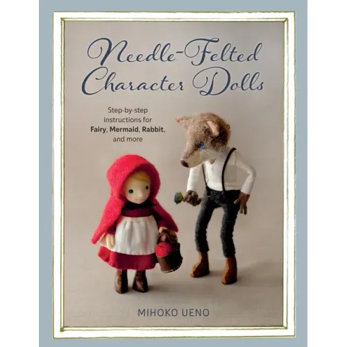 Needle-Felted Character Dolls: Step-By-Step Instructions for Fairy, Mermaid, Rabbit, and More