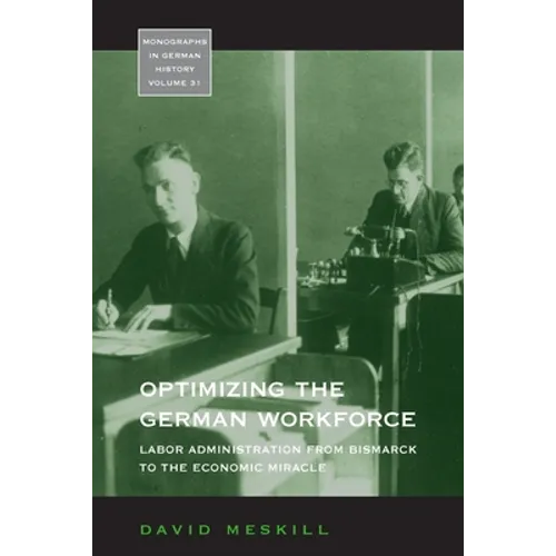 Optimizing the German Workforce: Labor Administration from Bismarck to the Economic Miracle