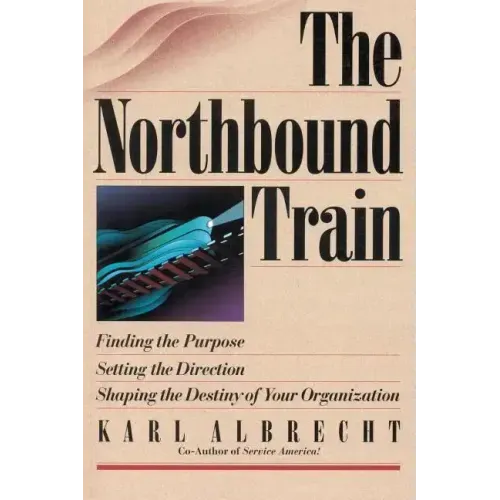 The Northbound Train: Finding the Purpose, Setting the Direction, Shaping the Destiny of Your Organization
