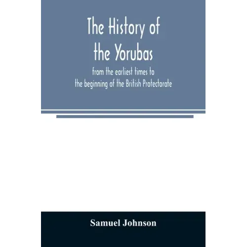 The history of the Yorubas: from the earliest times to the beginning of the British Protectorate