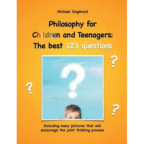 Philosophy for Children and Teenagers: The best 123 questions: Including many pictures that will encourage the joint thinking process
