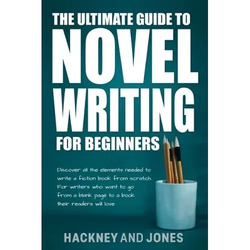 The Ultimate Guide to Novel Writing for Beginners: Discover all the elements needed to write a fiction book from scratch. For writers who want to go f