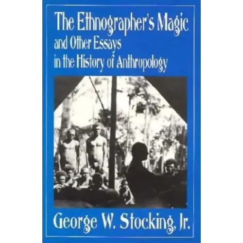 The Ethnographer's Magic and Other Essays in the History of Anthropology