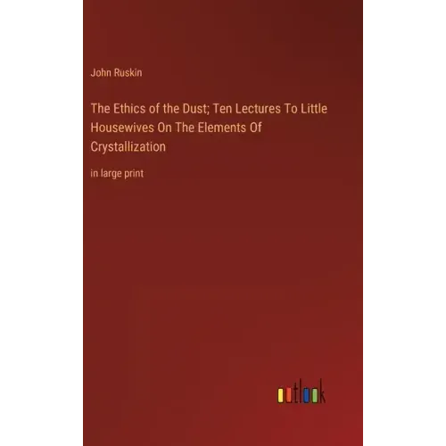 The Ethics of the Dust; Ten Lectures To Little Housewives On The Elements Of Crystallization: in large print