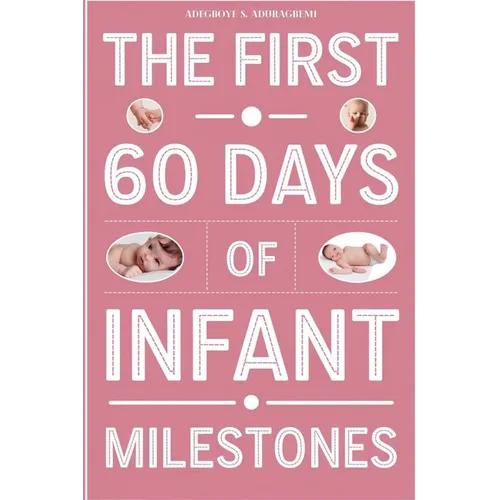 The First 60 Days of Infant Milestones: Key Milestones, Growth Strategies, and Professional Advice for the First Two Months of Your Infant's Life