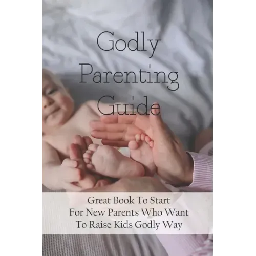 Godly Parenting Guide: Great Book To Start For New Parents Who Want To Raise Kids Godly Way: Christian Books For Fathers Day