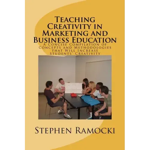 Teaching Creativity in Marketing and Business Education: A Concise Compilation of Concepts and Methodologies that Will Increase Students' Creativity