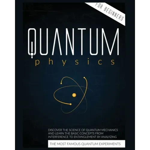 Quantum Physics for Beginners: Discover the Science of Quantum Mechanics and Learn the Basic Concepts from Interference to Entanglement by Analyzing