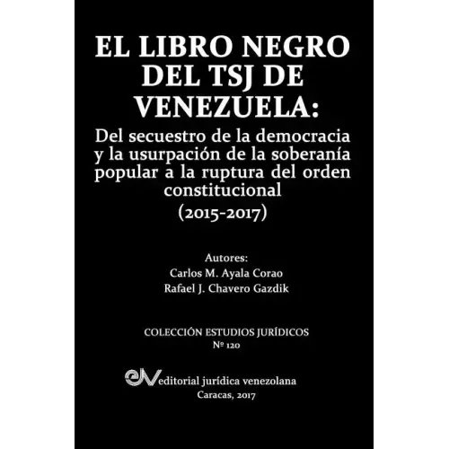 El Libro Negro del Tsj de Venezuela: Del secuestro de la democracia y la usurpación de la soberanía popu-lar a la ruptura del orden constitucional (20