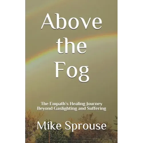 Above the Fog: The Empath's Healing Journey Beyond Gaslighting and Suffering