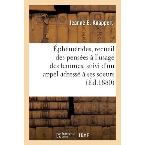 Éphémérides, recueil des pensées à l'usage des femmes, suivi d'un appel adressé à ses soeurs,: par une femme