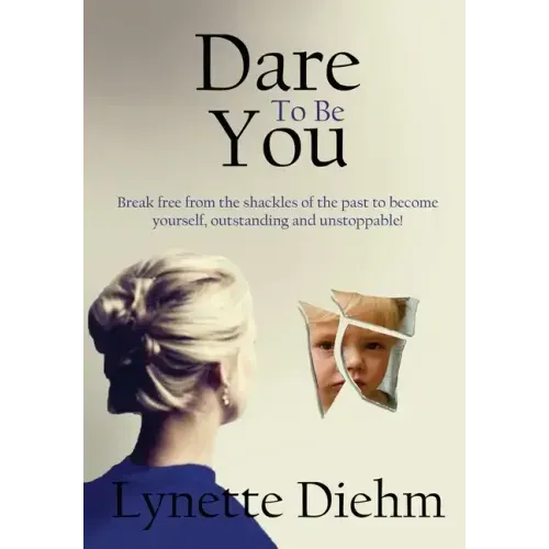 Dare To Be You: Break free from the shackles of the past to become yourself, outstanding and unstoppable!