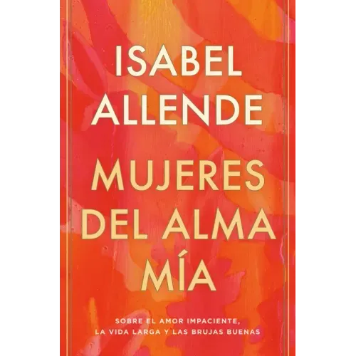 Mujeres del Alma Mía / The Soul of a Woman: Sobre El Amor Impaciente, La Vida Larga Y Las Brujas Buenas