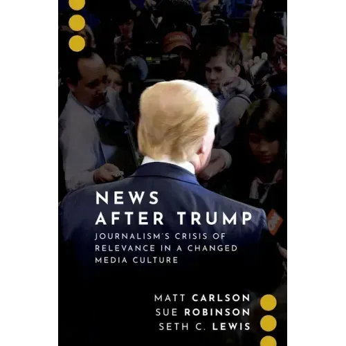 News After Trump: Journalism's Crisis of Relevance in a Changed Media Culture