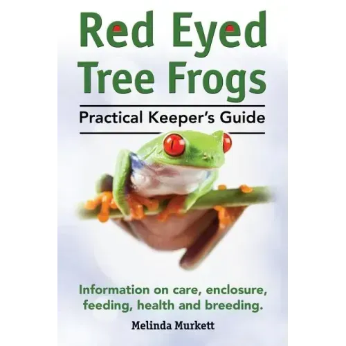 Red Eyed Tree Frogs. Practical Keeper's Guide for Red Eyed Three Frogs. Information on Care, Housing, Feeding and Breeding.