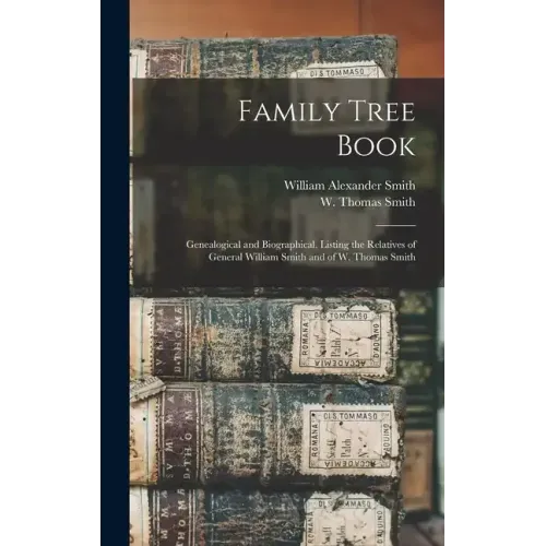 Family Tree Book: Genealogical and Biographical, Listing the Relatives of General William Smith and of W. Thomas Smith