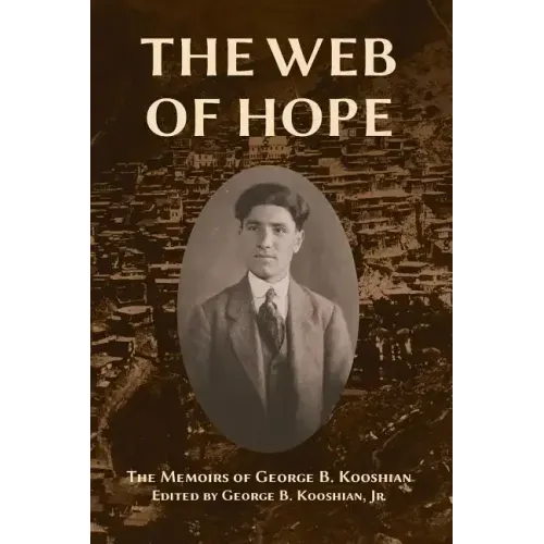 The Web of Hope: The memoirs of George Kooshian, his birth and education in Turkey, his passage into exile and genocide, his rebirth in America