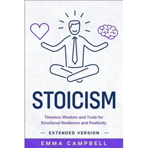 Stoicism: Timeless Wisdom and Tools for Emotional Resilience and Positivity - Extended Version