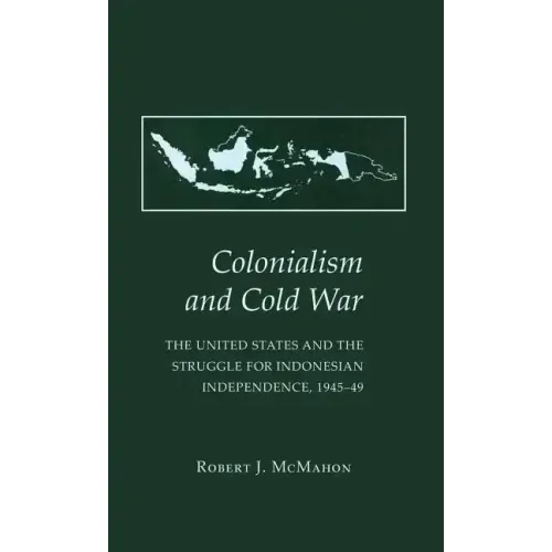 Colonialism and Cold War: The United States and the Struggle for Indonesian Independence, 1945 49