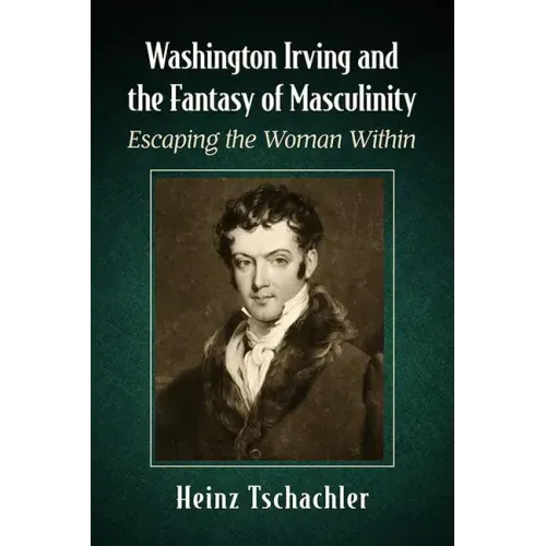 Washington Irving and the Fantasy of Masculinity: Escaping the Woman Within