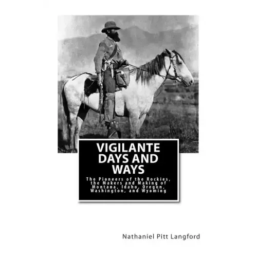 Vigilante Days and Ways: The Pioneers of the Rockies, the Makers and Making of Montana, Idaho, Oregon, Washington, and Wyoming