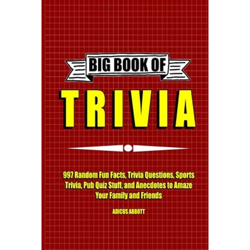 Big Book of Trivia: 997 Random Fun Facts, Trivia Questions, Sports Trivia, Pub Quiz Stuff, and Anecdotes to Amaze Your Family and Friends