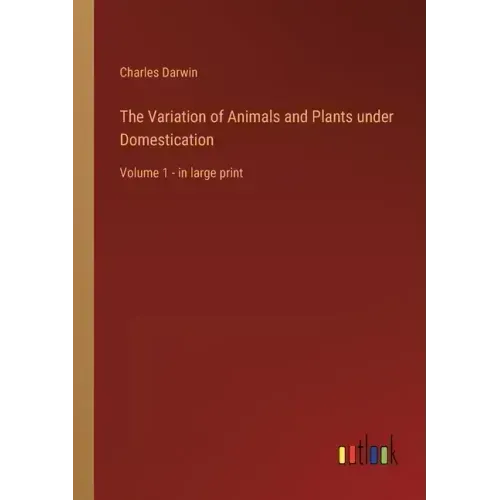 The Variation of Animals and Plants under Domestication: Volume 1 - in large print