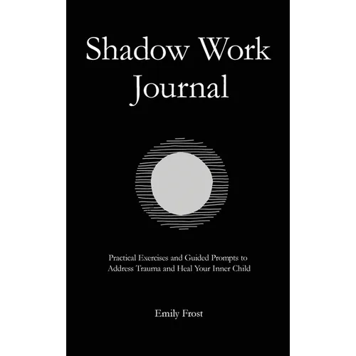 The Shadow Work Journal: Practical Exercises and Guided Prompts to Address Trauma and Heal Your Inner Child