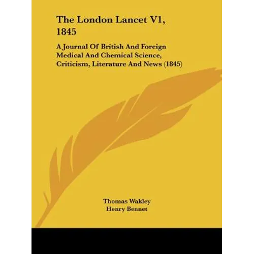The London Lancet V1, 1845: A Journal Of British And Foreign Medical And Chemical Science, Criticism, Literature And News (1845)