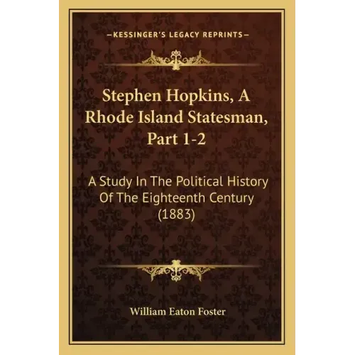 Stephen Hopkins, A Rhode Island Statesman, Part 1-2: A Study In The Political History Of The Eighteenth Century (1883)