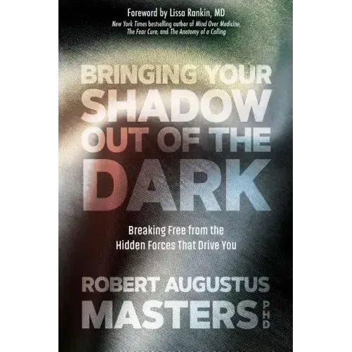 Bringing Your Shadow Out of the Dark: Breaking Free from the Hidden Forces That Drive You