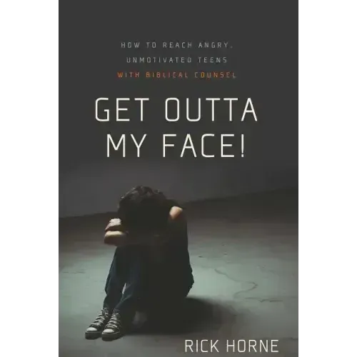 Get Outta My Face!: How to Reach Angry, Unmotivated Teens with Biblical Counsel