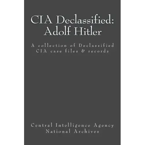 CIA Declassified: Adolf Hitler: A collection of Declassified CIA case files and reports