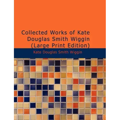 Collected Works of Kate Douglas Smith Wiggin