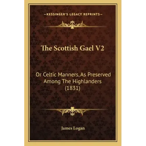 The Scottish Gael V2: Or Celtic Manners, as Preserved Among the Highlanders (1831)