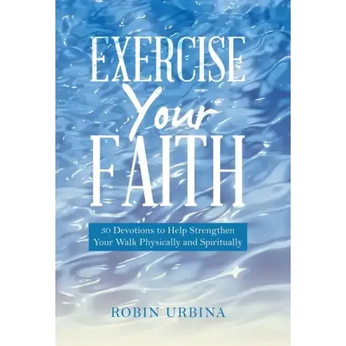 Exercise Your Faith: 30 Devotions to Help Strengthen Your Walk Physically and Spiritually