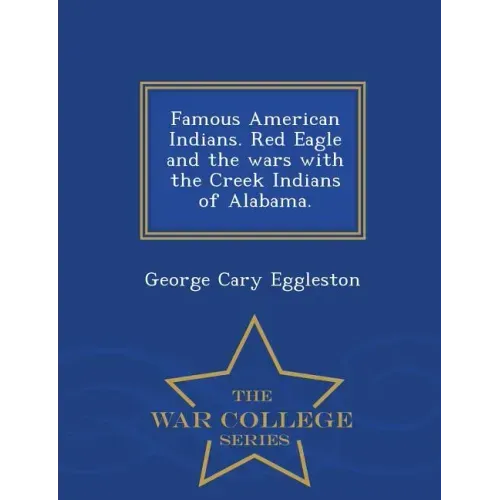 Famous American Indians. Red Eagle and the Wars with the Creek Indians of Alabama. - War College Series