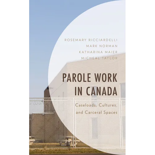 Parole Work in Canada: Caseloads, Cultures, and Carceral Spaces
