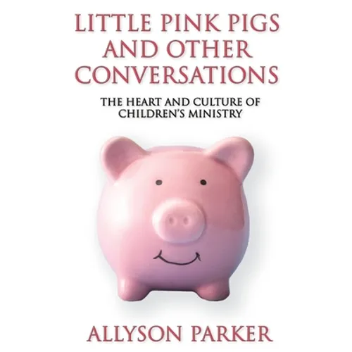 Little Pink Pigs and Other Conversations: The Heart and Culture of Children's Ministry